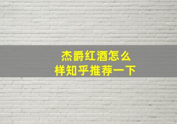 杰爵红酒怎么样知乎推荐一下