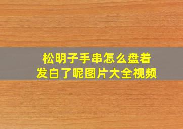 松明子手串怎么盘着发白了呢图片大全视频