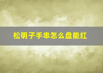 松明子手串怎么盘能红