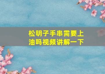 松明子手串需要上油吗视频讲解一下