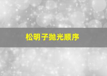 松明子抛光顺序