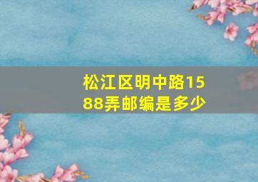 松江区明中路1588弄邮编是多少