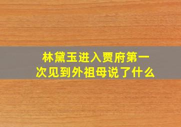 林黛玉进入贾府第一次见到外祖母说了什么