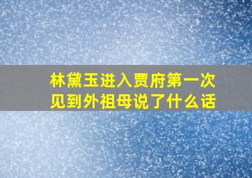 林黛玉进入贾府第一次见到外祖母说了什么话