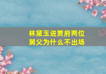 林黛玉进贾府两位舅父为什么不出场