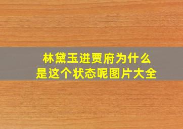 林黛玉进贾府为什么是这个状态呢图片大全