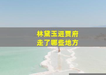 林黛玉进贾府走了哪些地方