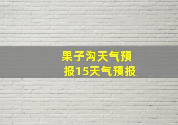 果子沟天气预报15天气预报