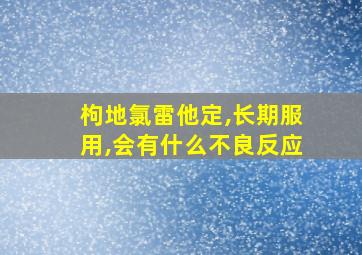 枸地氯雷他定,长期服用,会有什么不良反应