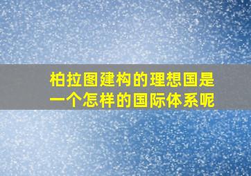 柏拉图建构的理想国是一个怎样的国际体系呢