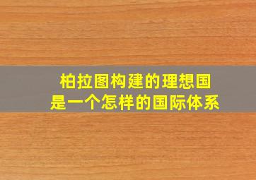 柏拉图构建的理想国是一个怎样的国际体系