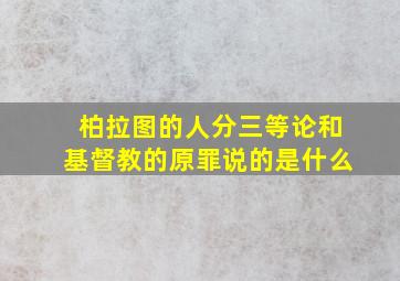 柏拉图的人分三等论和基督教的原罪说的是什么