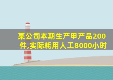 某公司本期生产甲产品200件,实际耗用人工8000小时