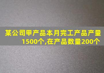 某公司甲产品本月完工产品产量1500个,在产品数量200个