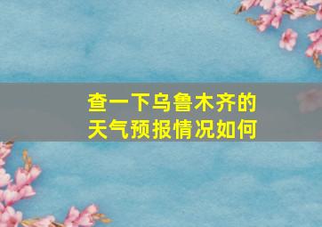 查一下乌鲁木齐的天气预报情况如何