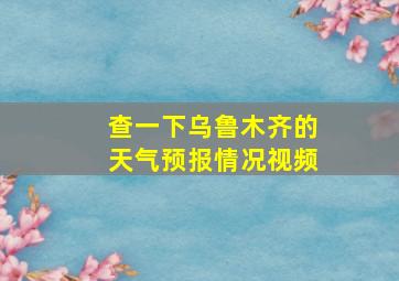 查一下乌鲁木齐的天气预报情况视频