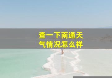 查一下南通天气情况怎么样