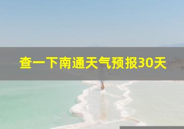 查一下南通天气预报30天