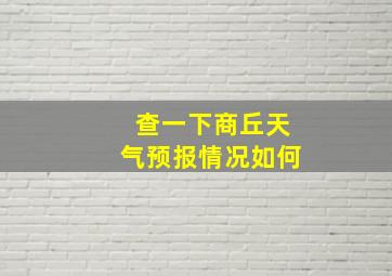 查一下商丘天气预报情况如何