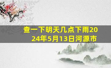 查一下明天几点下雨2024年5月13日河源市