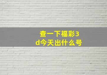 查一下福彩3d今天出什么号