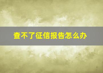 查不了征信报告怎么办