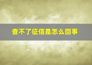 查不了征信是怎么回事