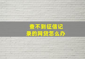 查不到征信记录的网贷怎么办