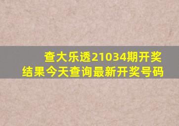 查大乐透21034期开奖结果今天查询最新开奖号码