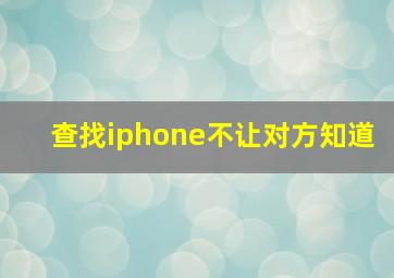 查找iphone不让对方知道