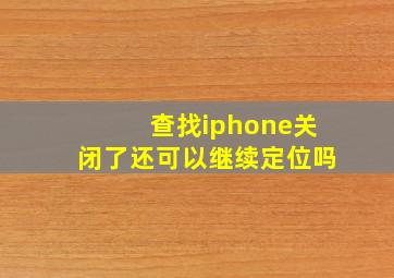 查找iphone关闭了还可以继续定位吗