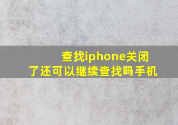 查找iphone关闭了还可以继续查找吗手机