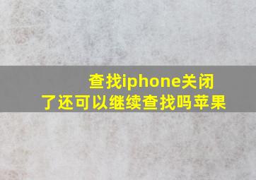 查找iphone关闭了还可以继续查找吗苹果