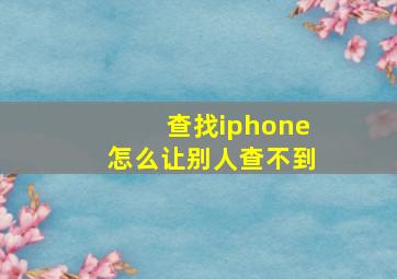 查找iphone怎么让别人查不到