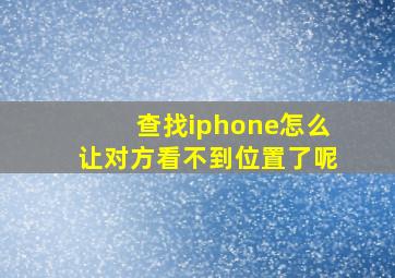 查找iphone怎么让对方看不到位置了呢