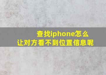 查找iphone怎么让对方看不到位置信息呢