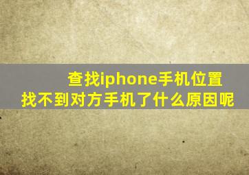 查找iphone手机位置找不到对方手机了什么原因呢