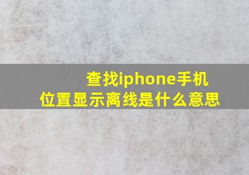 查找iphone手机位置显示离线是什么意思