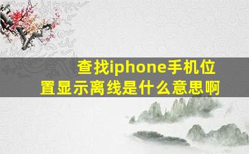 查找iphone手机位置显示离线是什么意思啊