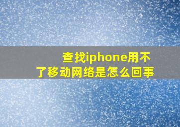 查找iphone用不了移动网络是怎么回事