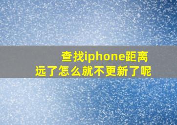 查找iphone距离远了怎么就不更新了呢