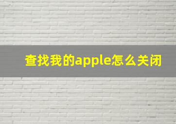 查找我的apple怎么关闭