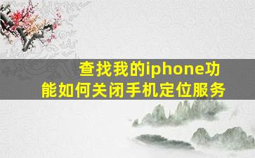 查找我的iphone功能如何关闭手机定位服务