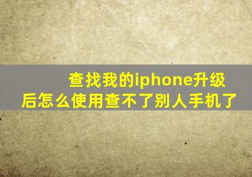 查找我的iphone升级后怎么使用查不了别人手机了