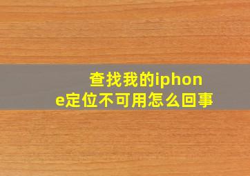 查找我的iphone定位不可用怎么回事