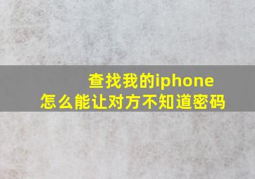 查找我的iphone怎么能让对方不知道密码