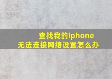 查找我的iphone无法连接网络设置怎么办