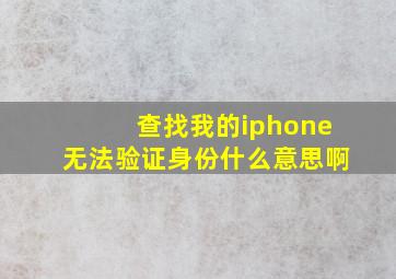 查找我的iphone无法验证身份什么意思啊