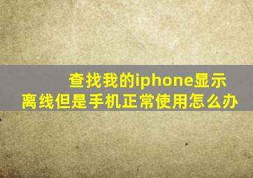 查找我的iphone显示离线但是手机正常使用怎么办