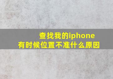 查找我的iphone有时候位置不准什么原因